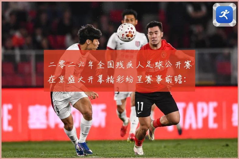 二零二六年全国残疾人足球公开赛在京盛大开幕精彩纷呈赛事前瞻：最新赛事动态与深度分析