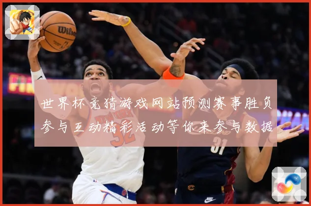 世界杯竞猜游戏网站预测赛事胜负参与互动精彩活动等你来参与数据研判：最新赛事动态与深度分析