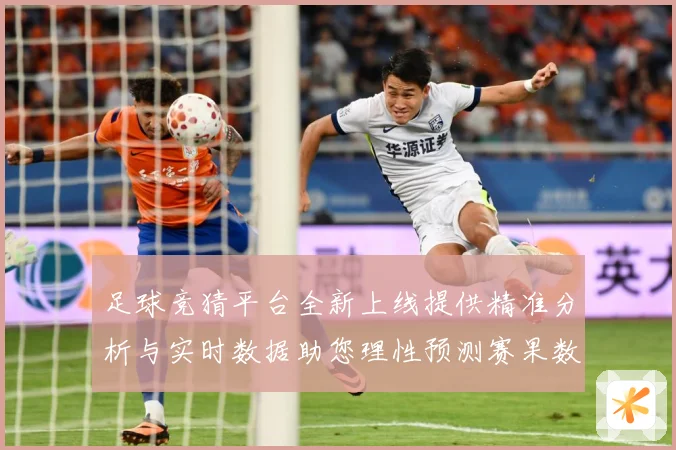 足球竞猜平台全新上线提供精准分析与实时数据助您理性预测赛果数据研判：最新赛事动态与深度分析