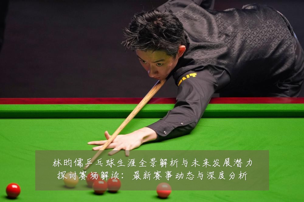 林昀儒乒乓球生涯全景解析与未来发展潜力探讨赛场解读:最新赛事动态与深度分析