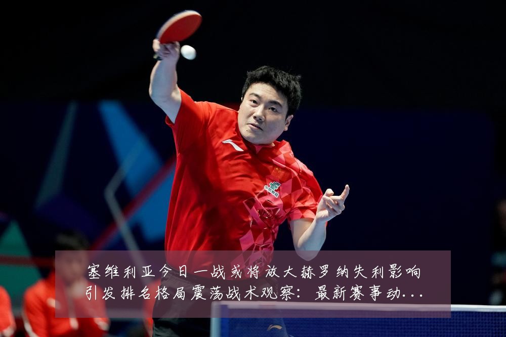 塞维利亚今日一战或将放大赫罗纳失利影响引发排名格局震荡战术观察:最新赛事动态与深度分析