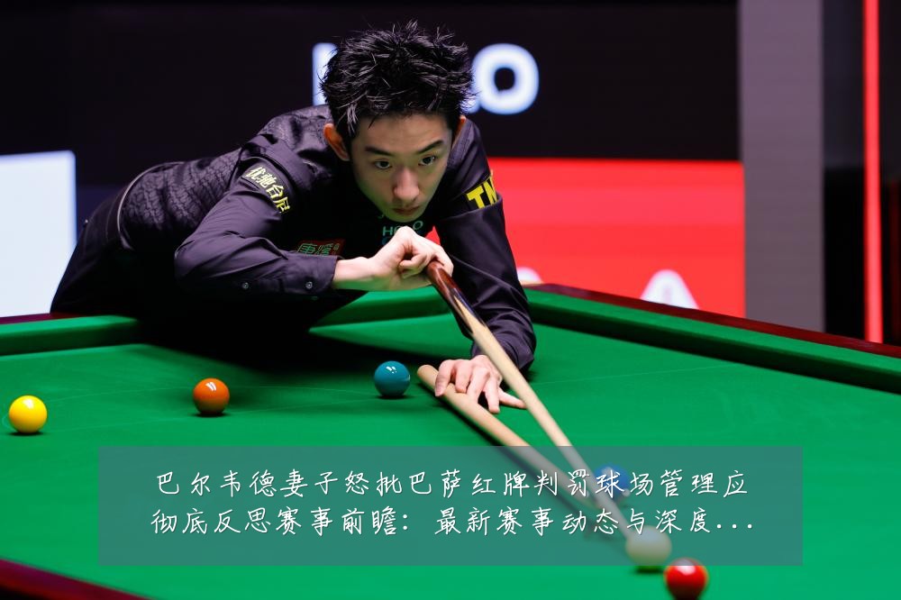 巴尔韦德妻子怒批巴萨红牌判罚球场管理应彻底反思赛事前瞻:最新赛事动态与深度分析